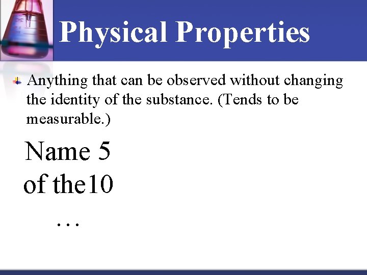Physical Properties Anything that can be observed without changing the identity of the substance.