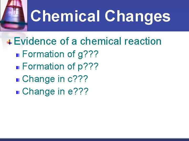 Chemical Changes Evidence of a chemical reaction Formation of g? ? ? Formation of