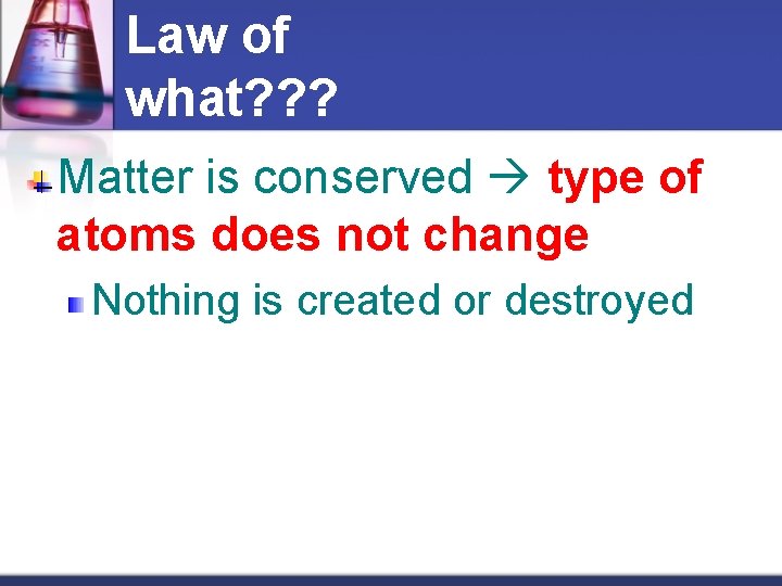 Law of what? ? ? Matter is conserved type of atoms does not change