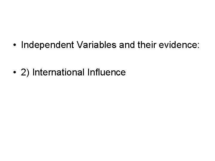  • Independent Variables and their evidence: • 2) International Influence 