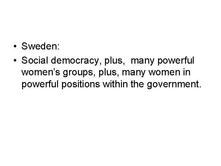  • Sweden: • Social democracy, plus, many powerful women’s groups, plus, many women