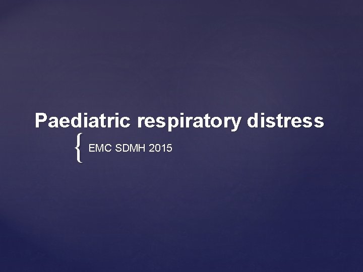 Paediatric respiratory distress { EMC SDMH 2015 