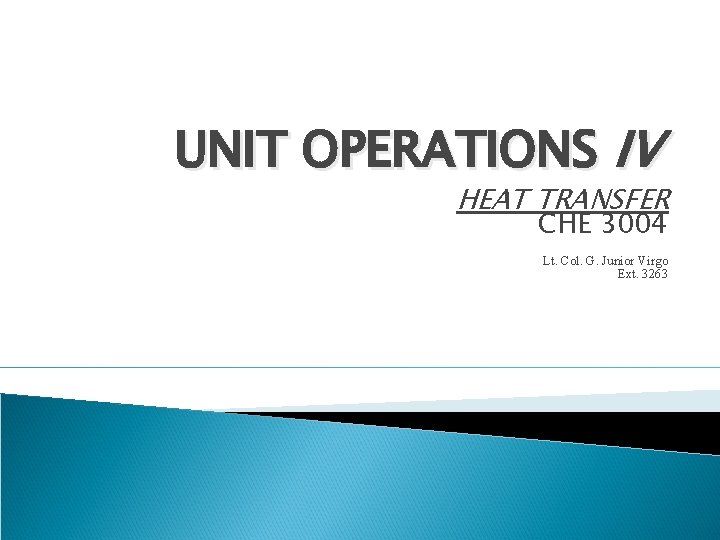 UNIT OPERATIONS IV HEAT TRANSFER CHE 3004 Lt. Col. G. Junior Virgo Ext. 3263