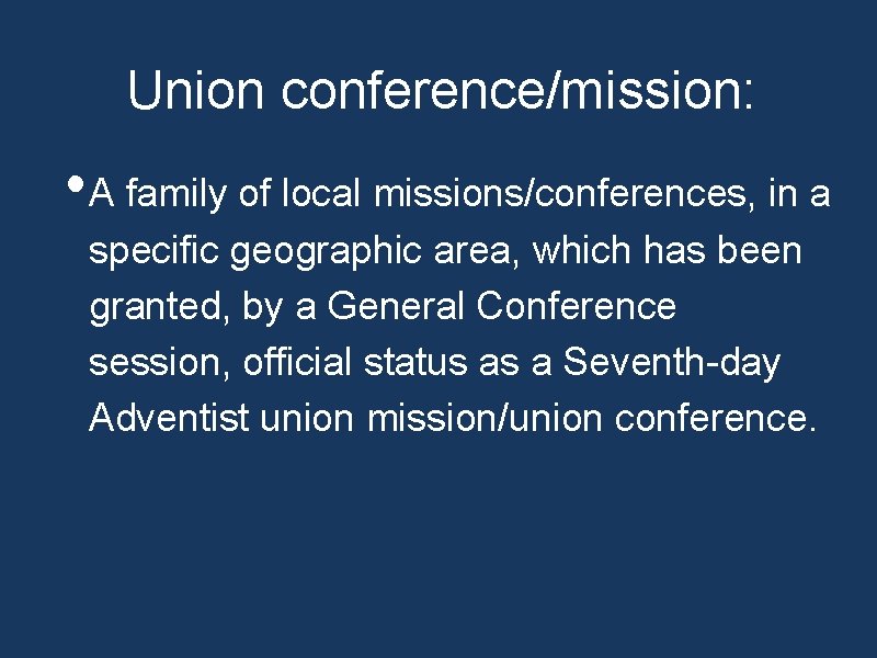 Union conference/mission: • A family of local missions/conferences, in a specific geographic area, which