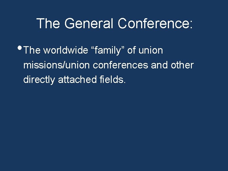 The General Conference: • The worldwide “family” of union missions/union conferences and other directly