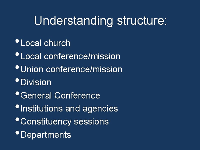 Understanding structure: • Local church • Local conference/mission • Union conference/mission • Division •