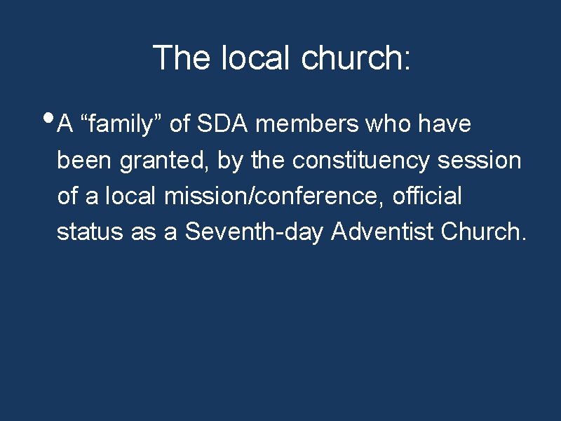 The local church: • A “family” of SDA members who have been granted, by