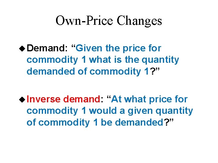Own-Price Changes u Demand: “Given the price for commodity 1 what is the quantity Own-Price Changes u Demand: “Given the price for commodity 1 what is the quantity