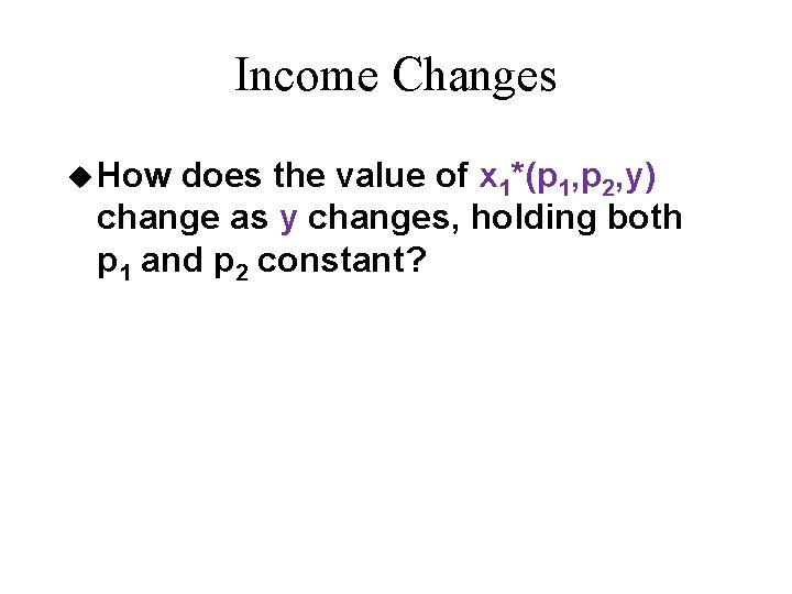 Income Changes u How does the value of x 1*(p 1, p 2, y) Income Changes u How does the value of x 1*(p 1, p 2, y)