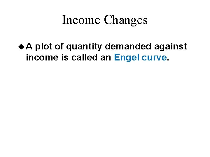 Income Changes u. A plot of quantity demanded against income is called an Engel Income Changes u. A plot of quantity demanded against income is called an Engel