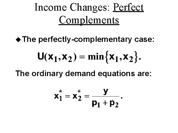Income Changes: Perfect Complements u The perfectly-complementary case: The ordinary demand equations are: Income Changes: Perfect Complements u The perfectly-complementary case: The ordinary demand equations are: