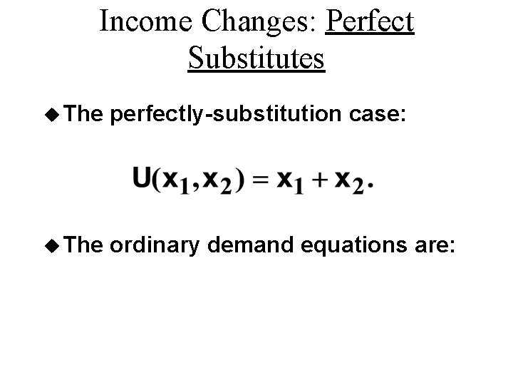 Income Changes: Perfect Substitutes u The perfectly-substitution case: u The ordinary demand equations are: Income Changes: Perfect Substitutes u The perfectly-substitution case: u The ordinary demand equations are:
