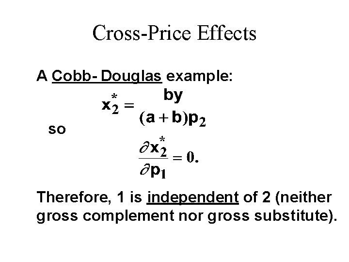 Cross-Price Effects A Cobb- Douglas example: so Therefore, 1 is independent of 2 (neither Cross-Price Effects A Cobb- Douglas example: so Therefore, 1 is independent of 2 (neither