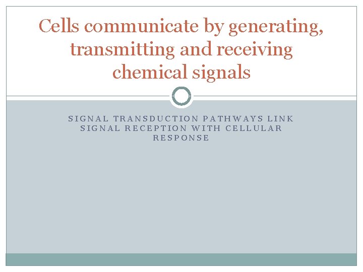 Cells communicate by generating, transmitting and receiving chemical signals SIGNAL TRANSDUCTION PATHWAYS LINK SIGNAL