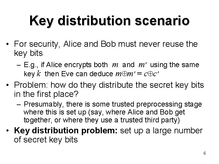 Key distribution scenario • For security, Alice and Bob must never reuse the key