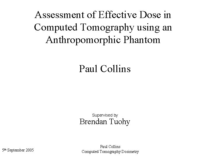 Assessment of Effective Dose in Computed Tomography using an Anthropomorphic Phantom Paul Collins Supervised