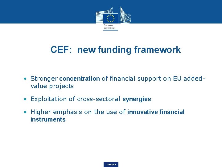 CEF: new funding framework • Stronger concentration of financial support on EU addedvalue projects