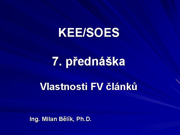 KEE/SOES 7. přednáška Vlastnosti FV článků Ing. Milan Bělík, Ph. D. 