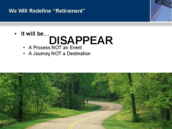 We Will Redefine “Retirement” • It will be… DISAPPEAR A Process NOT an Event
