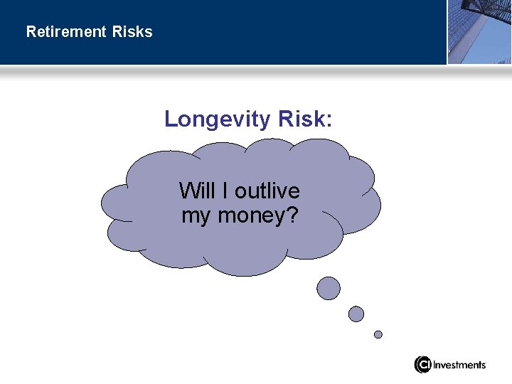 Retirement Risks Longevity Risk: Will I outlive my money? 