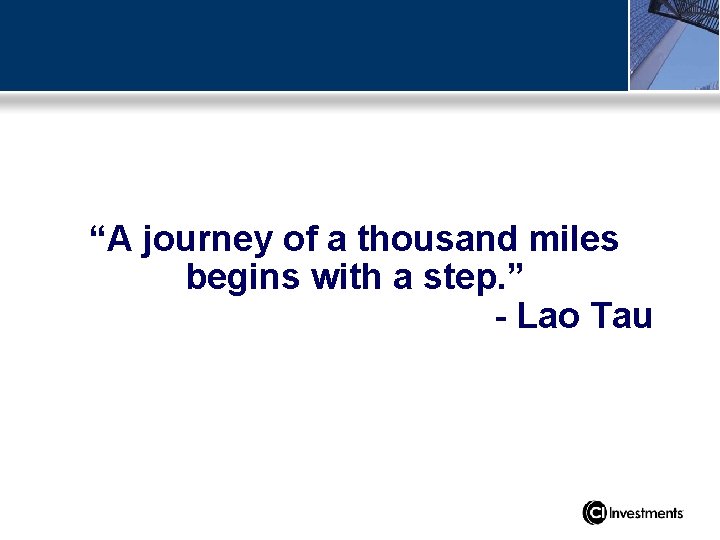 “A journey of a thousand miles begins with a step. ” - Lao Tau