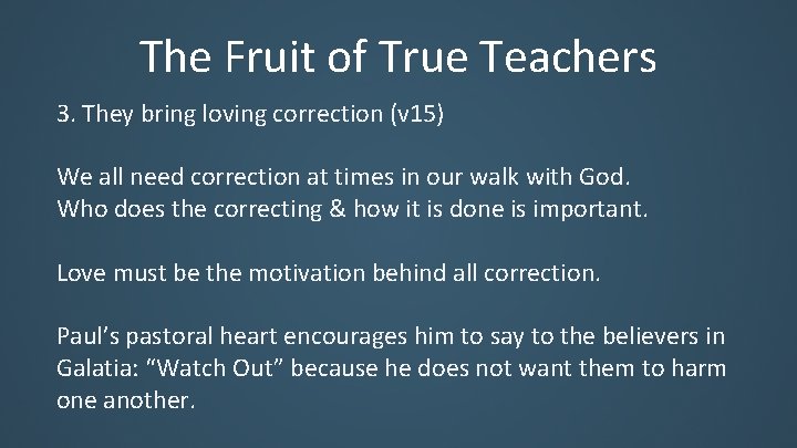 The Fruit of True Teachers 3. They bring loving correction (v 15) We all