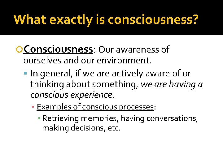 What exactly is consciousness? Consciousness: Our awareness of ourselves and our environment. In general,