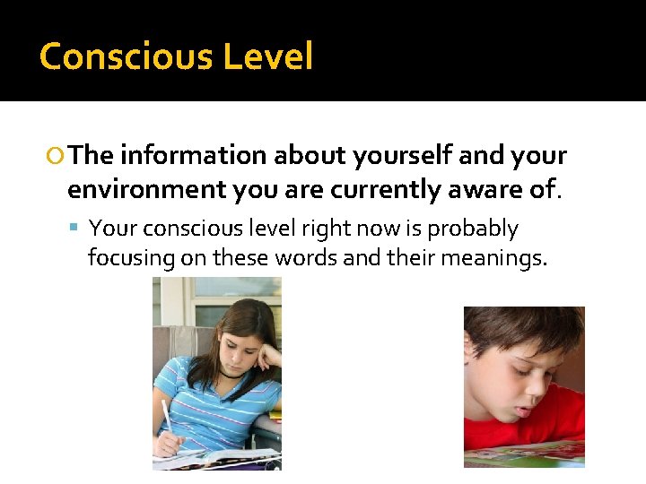 Conscious Level The information about yourself and your environment you are currently aware of.