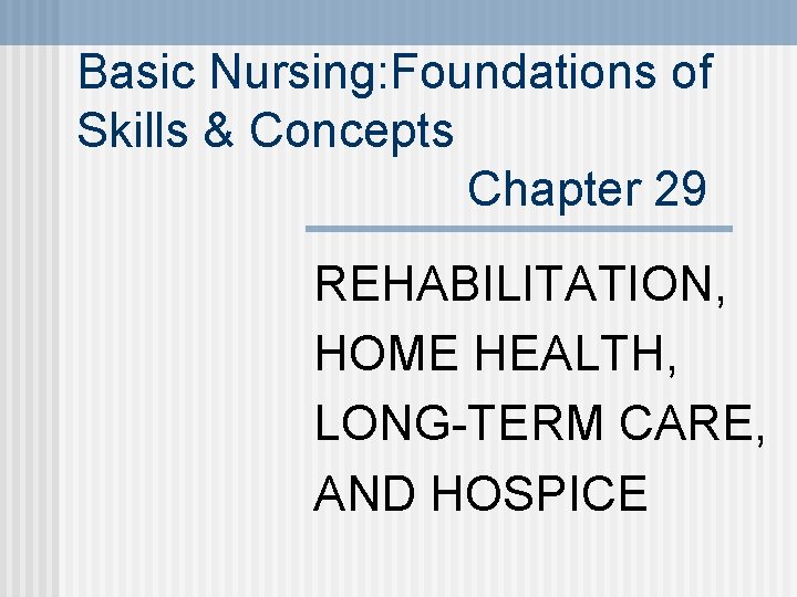 Basic Nursing: Foundations of Skills & Concepts Chapter 29 REHABILITATION, HOME HEALTH, LONG-TERM CARE,