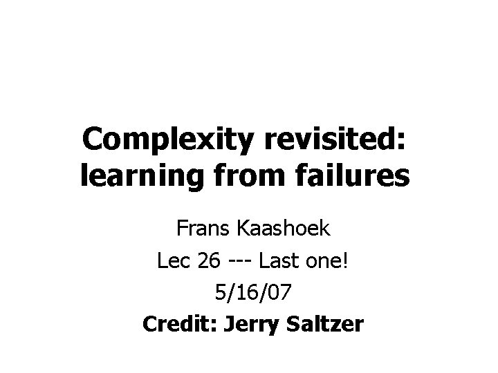 Complexity revisited: learning from failures Frans Kaashoek Lec 26 --- Last one! 5/16/07 Credit: