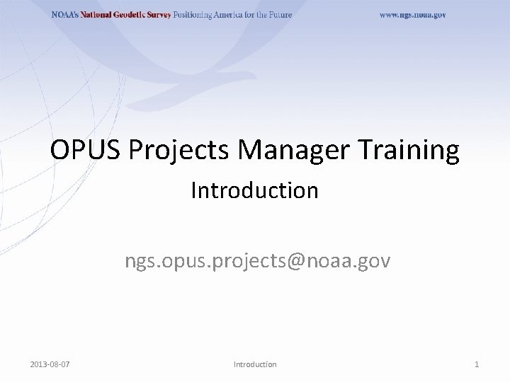 OPUS Projects Manager Training Introduction ngs. opus. projects@noaa. gov 2013 -08 -07 Introduction 1