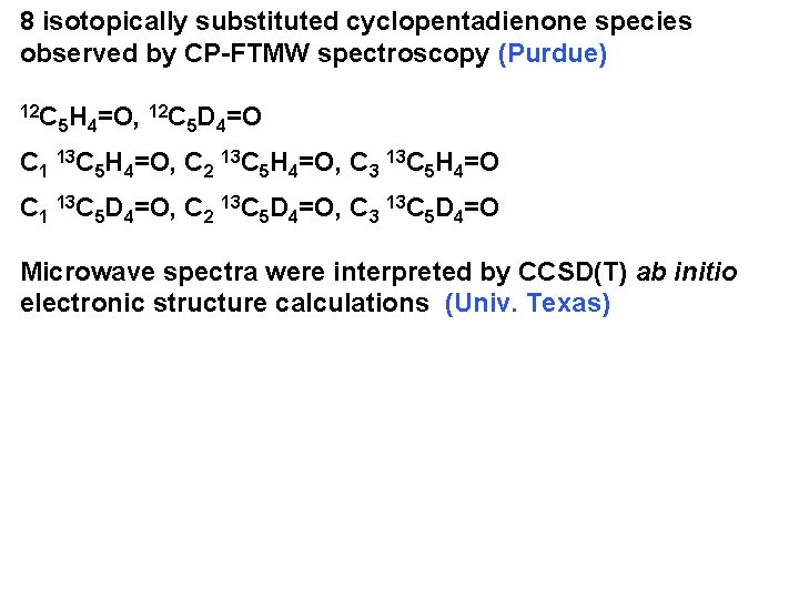 8 isotopically substituted cyclopentadienone species observed by CP-FTMW spectroscopy (Purdue) 12 C 5 H
