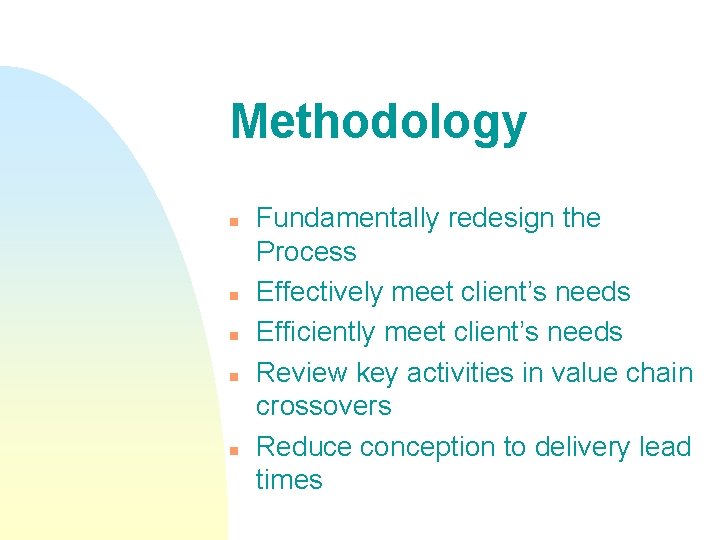 Methodology n n n Fundamentally redesign the Process Effectively meet client’s needs Efficiently meet