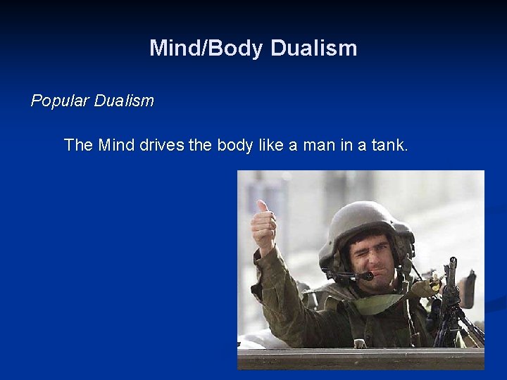 Mind/Body Dualism Popular Dualism The Mind drives the body like a man in a