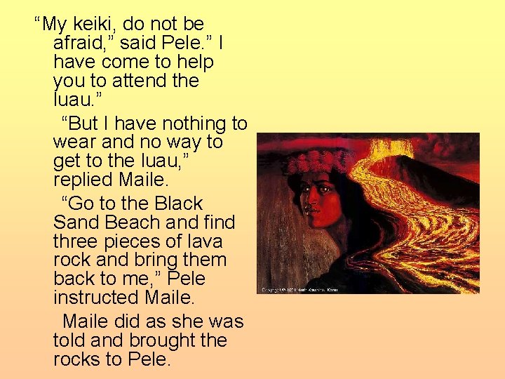 “My keiki, do not be afraid, ” said Pele. ” I have come to