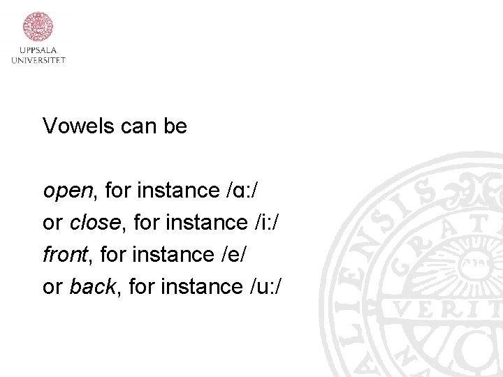 Vowels can be open, for instance /ɑ: / or close, for instance /i: /