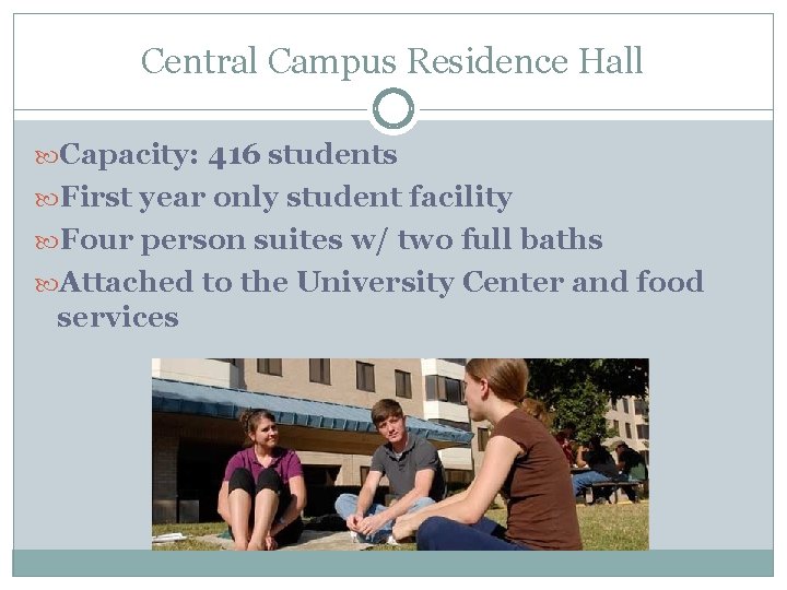 Central Campus Residence Hall Capacity: 416 students First year only student facility Four person