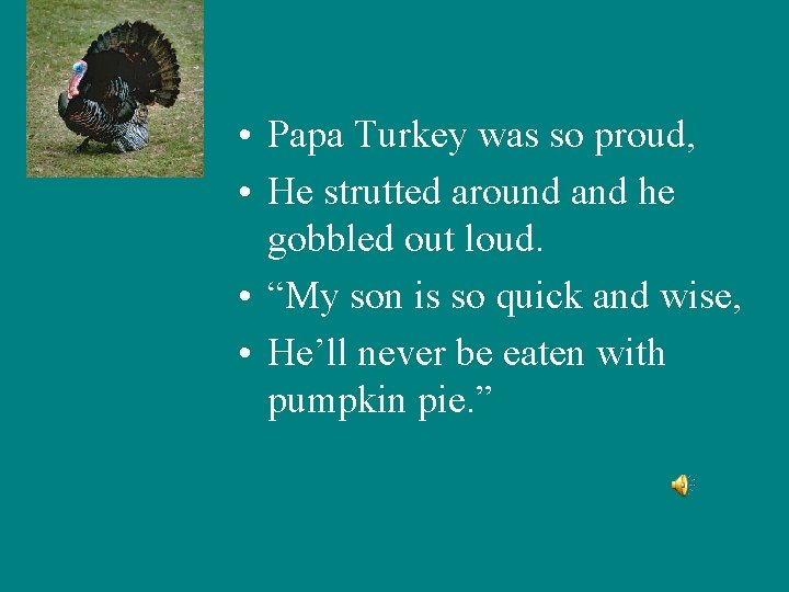  • Papa Turkey was so proud, • He strutted around and he gobbled