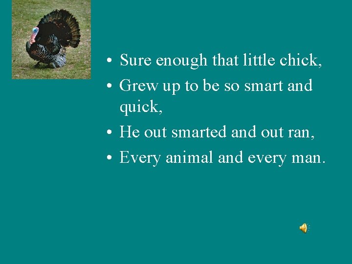  • Sure enough that little chick, • Grew up to be so smart