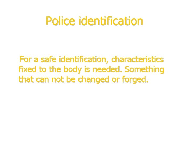 Police identification For a safe identification, characteristics fixed to the body is needed. Something