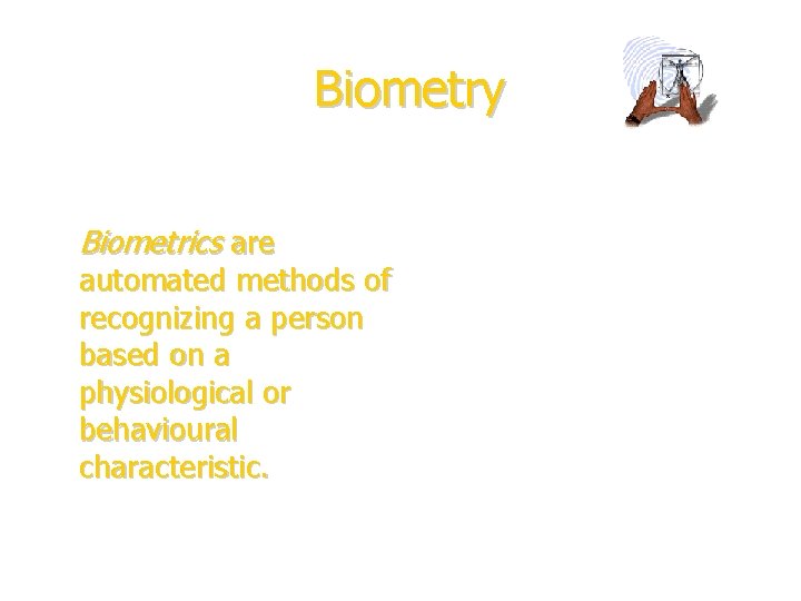 Biometry Biometrics are automated methods of recognizing a person based on a physiological or