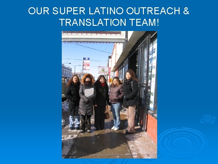 OUR SUPER LATINO OUTREACH & TRANSLATION TEAM! OUR SUPER LATINO OUTREACH & TRANSLATION TEAM!