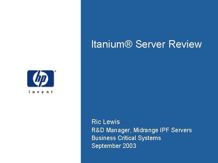 Itanium® Server Review Ric Lewis R&D Manager, Midrange IPF Servers Business Critical Systems September