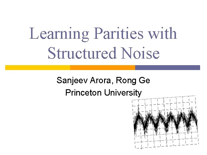 Learning Parities with Structured Noise Sanjeev Arora Rong