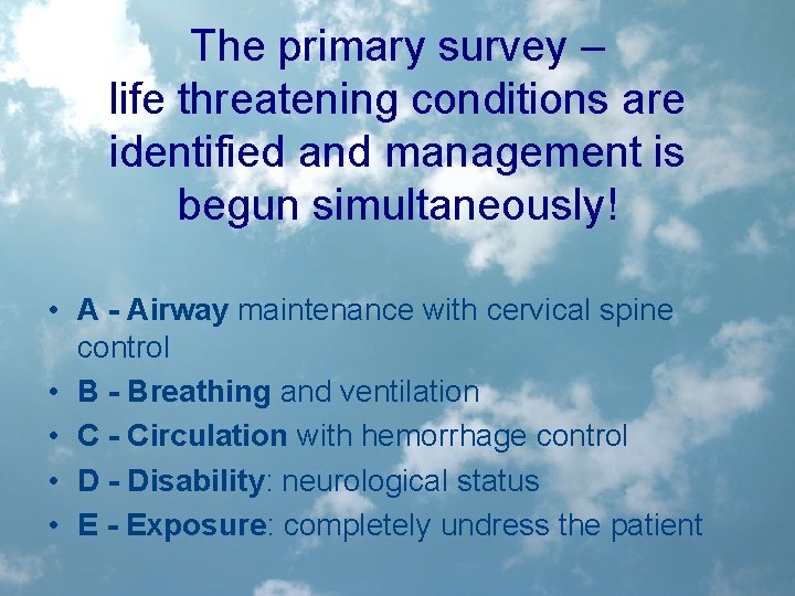 The primary survey – life threatening conditions are identified and management is begun simultaneously!