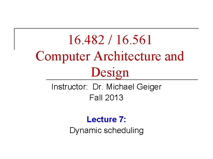 16. 482 / 16. 561 Computer Architecture and Design Instructor: Dr. Michael Geiger Fall