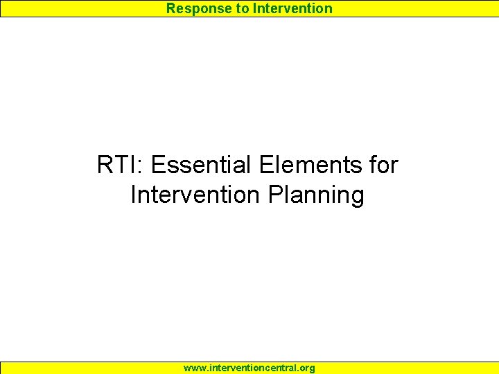 Response to Intervention RTI: Essential Elements for Intervention Planning www. interventioncentral. org 