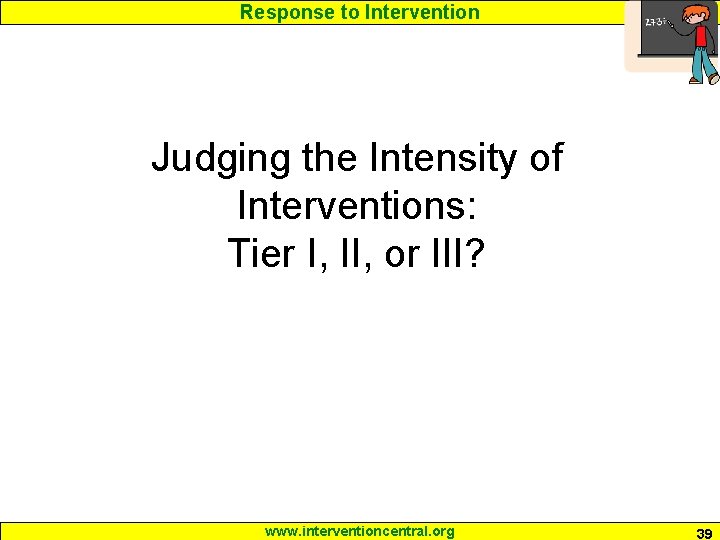 Response to Intervention Judging the Intensity of Interventions: Tier I, II, or III? www.