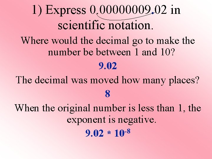 1) Express 0. 00000009. 02 in scientific notation. Where would the decimal go to