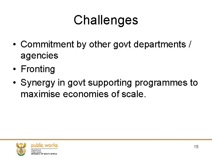 Challenges • Commitment by other govt departments / agencies • Fronting • Synergy in